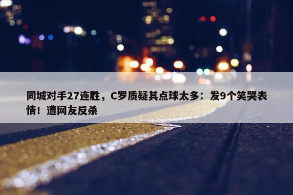 同城对手27连胜，C罗质疑其点球太多：发9个笑哭表情！遭网友反杀