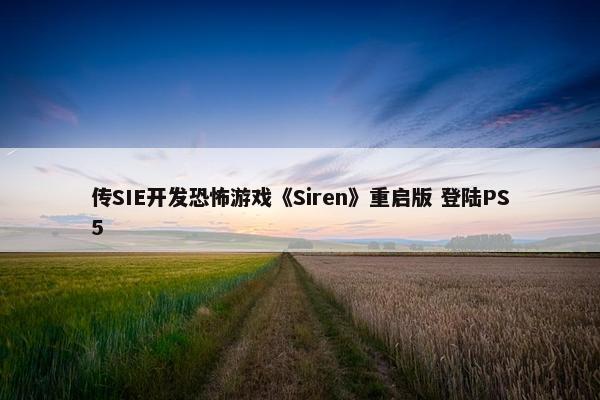 传SIE开发恐怖游戏《Siren》重启版 登陆PS5