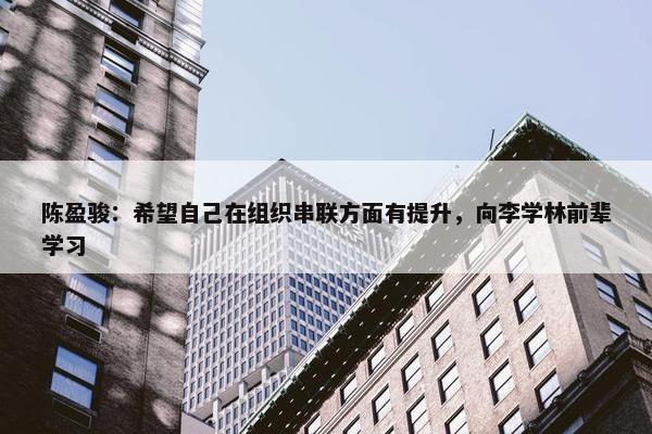 陈盈骏：希望自己在组织串联方面有提升，向李学林前辈学习