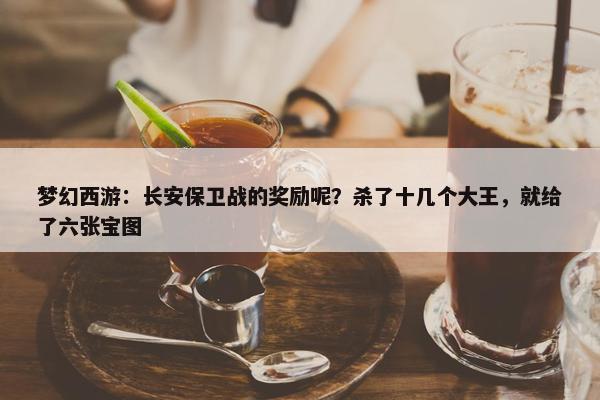 梦幻西游：长安保卫战的奖励呢？杀了十几个大王，就给了六张宝图