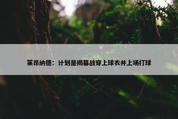 莱昂纳德：计划是揭幕战穿上球衣并上场打球