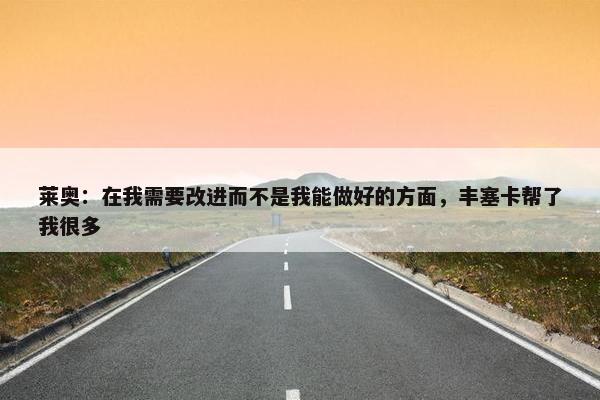 莱奥：在我需要改进而不是我能做好的方面，丰塞卡帮了我很多