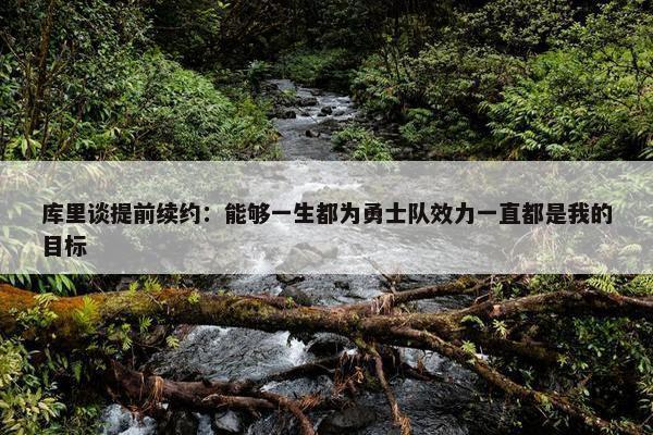 库里谈提前续约：能够一生都为勇士队效力一直都是我的目标