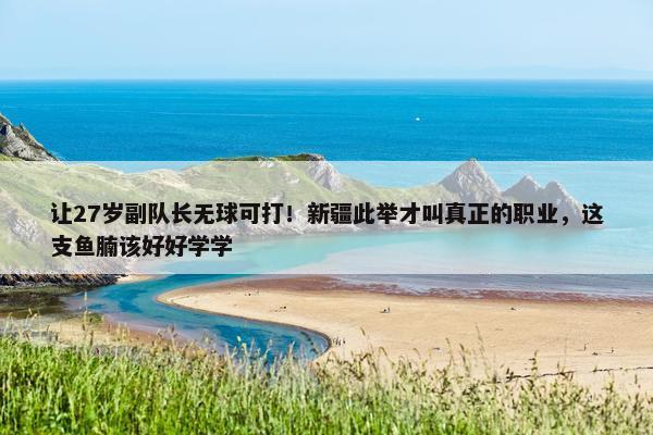 让27岁副队长无球可打！新疆此举才叫真正的职业，这支鱼腩该好好学学