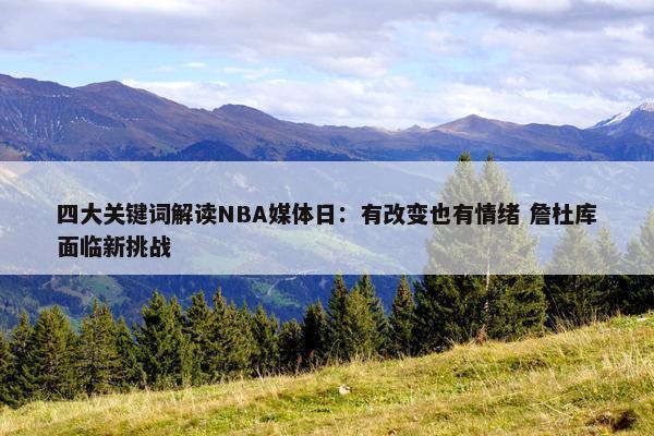 四大关键词解读NBA媒体日：有改变也有情绪 詹杜库面临新挑战