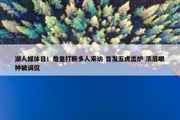 湖人媒体日！詹皇打断多人采访 首发五虎出炉 浓眉眼神被调侃