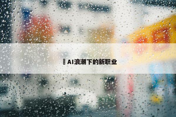 ​AI浪潮下的新职业