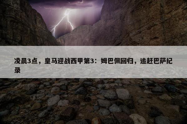 凌晨3点，皇马迎战西甲第3：姆巴佩回归，追赶巴萨纪录