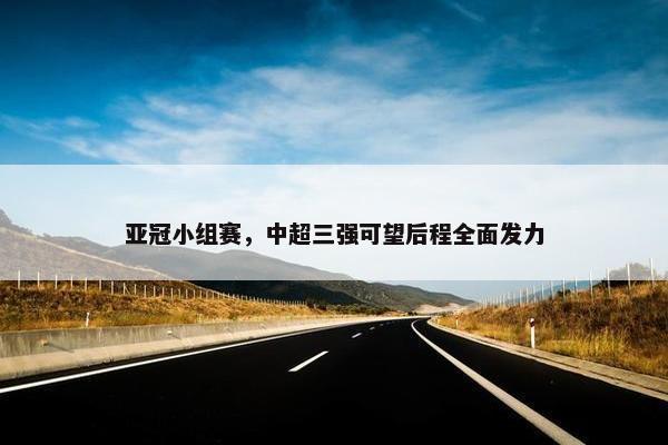 亚冠小组赛，中超三强可望后程全面发力