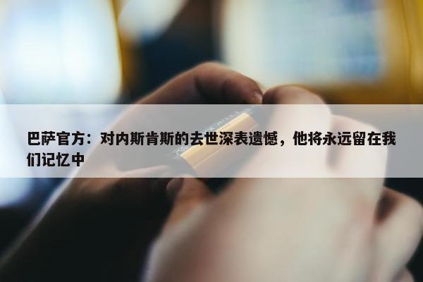 巴萨官方：对内斯肯斯的去世深表遗憾，他将永远留在我们记忆中