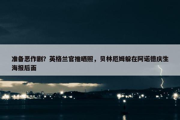 准备恶作剧？英格兰官推晒照，贝林厄姆躲在阿诺德庆生海报后面