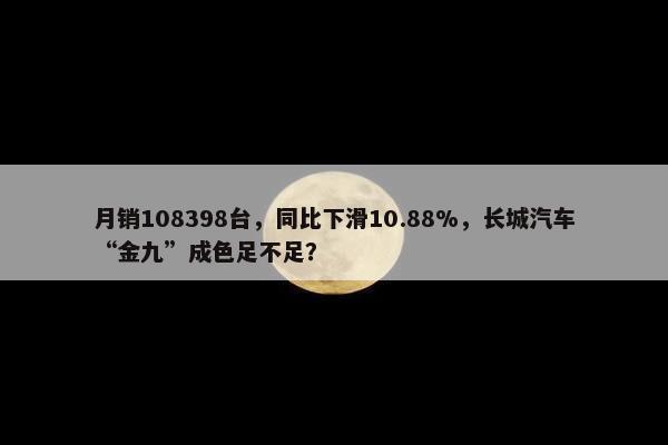 月销108398台，同比下滑10.88%，长城汽车“金九”成色足不足？