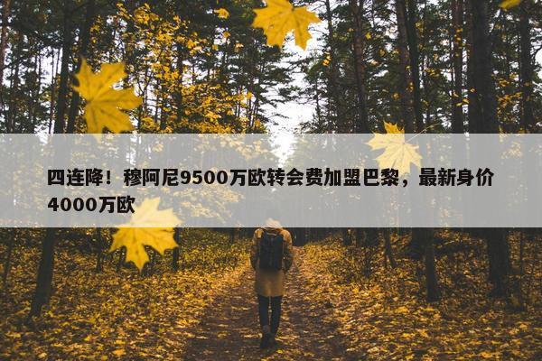 四连降！穆阿尼9500万欧转会费加盟巴黎，最新身价4000万欧