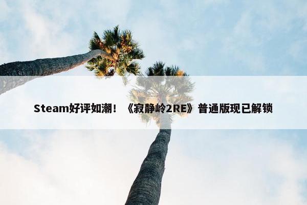 Steam好评如潮！《寂静岭2RE》普通版现已解锁