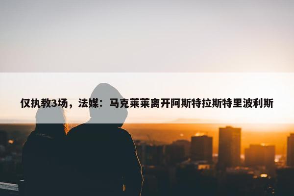 仅执教3场，法媒：马克莱莱离开阿斯特拉斯特里波利斯