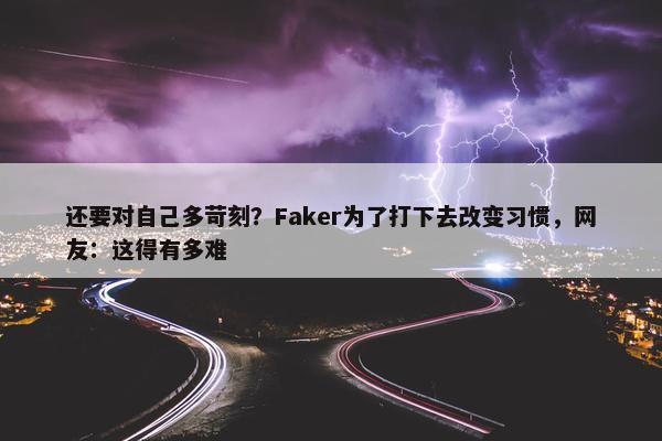 还要对自己多苛刻？Faker为了打下去改变习惯，网友：这得有多难