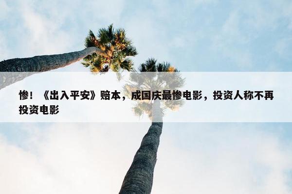 惨！《出入平安》赔本，成国庆最惨电影，投资人称不再投资电影