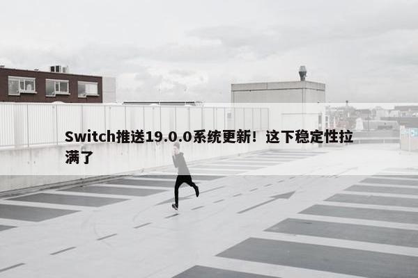 Switch推送19.0.0系统更新！这下稳定性拉满了