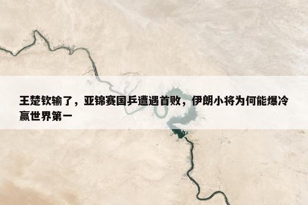 王楚钦输了，亚锦赛国乒遭遇首败，伊朗小将为何能爆冷赢世界第一