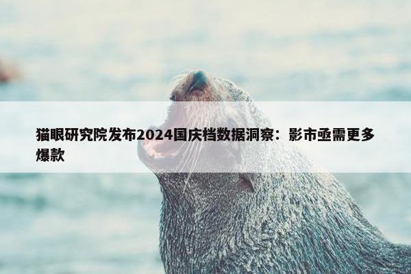 猫眼研究院发布2024国庆档数据洞察：影市亟需更多爆款