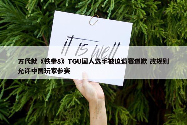 万代就《铁拳8》TGU国人选手被迫退赛道歉 改规则允许中国玩家参赛