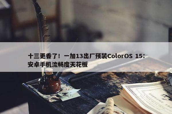 十三更香了！一加13出厂预装ColorOS 15：安卓手机流畅度天花板