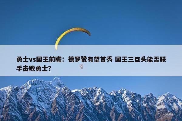 勇士vs国王前瞻：德罗赞有望首秀 国王三巨头能否联手击败勇士？