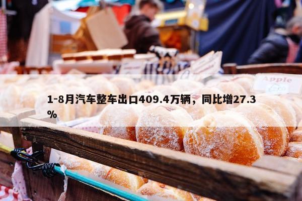 1-8月汽车整车出口409.4万辆，同比增27.3%