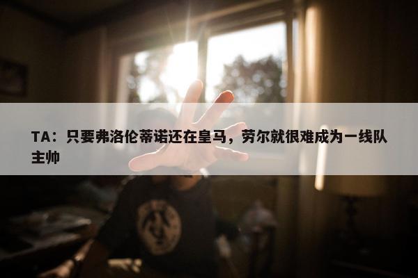 TA：只要弗洛伦蒂诺还在皇马，劳尔就很难成为一线队主帅